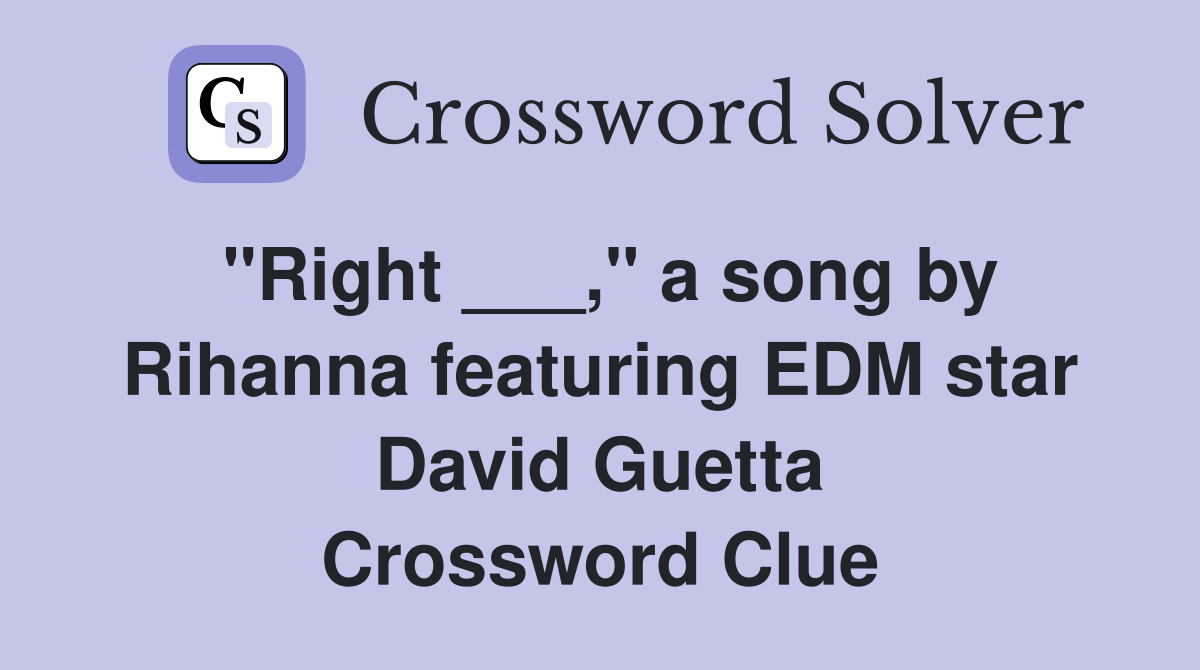 "Right ___," a song by Rihanna featuring EDM star David Guetta